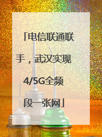 电信联通联手，武汉实现4/5G全频段一张网