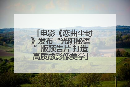 电影《恋曲尘封》发布“光阴秘语”版预告片 打造高质感影像美学