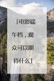 电影端午档，观众可以期待什么