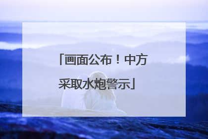 画面公布！中方采取水炮警示