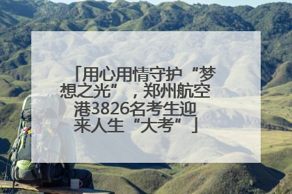 用心用情守护“梦想之光”，郑州航空港3826名考生迎来人生“大考”