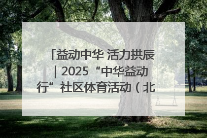 益动中华 活力拱辰|2025“中华益动行”社区体育活动(北京站)盛大启动