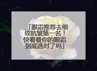 眼霜推荐去细纹抗皱第一名！快看看你的眼霜到底选对了吗