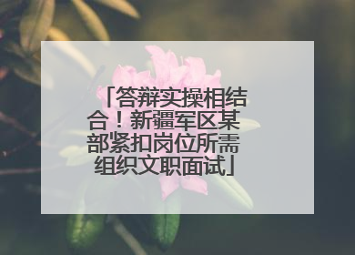 答辩实操相结合！新疆军区某部紧扣岗位所需组织文职面试