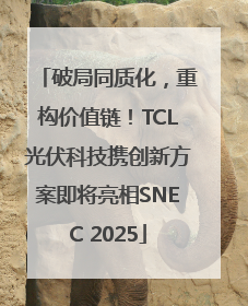 破局同质化，重构价值链！TCL光伏科技携创新方案即将亮相SNEC 2025
