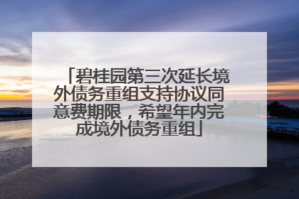 碧桂园第三次延长境外债务重组支持协议同意费期限，希望年内完成境外债务重组