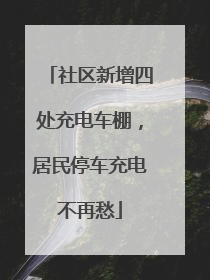 社区新增四处充电车棚，居民停车充电不再愁