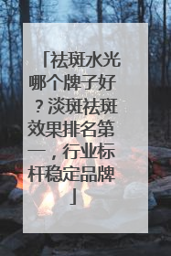 祛斑水光哪个牌子好？淡斑祛斑效果排名第一，行业标杆稳定品牌