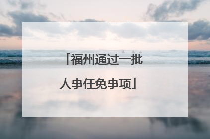 福州通过一批人事任免事项