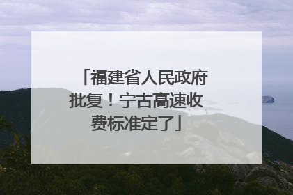 福建省人民政府批复！宁古高速收费标准定了
