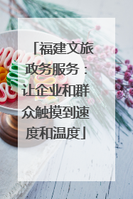福建文旅政务服务：让企业和群众触摸到速度和温度