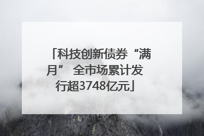 科技创新债券“满月” 全市场累计发行超3748亿元