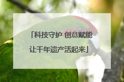科技守护 创意赋能 让千年遗产活起来