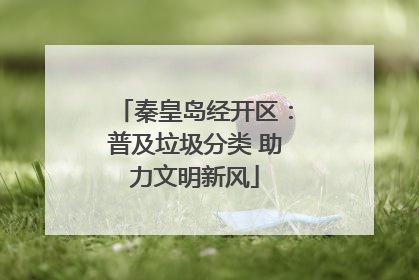 秦皇岛经开区：普及垃圾分类 助力文明新风