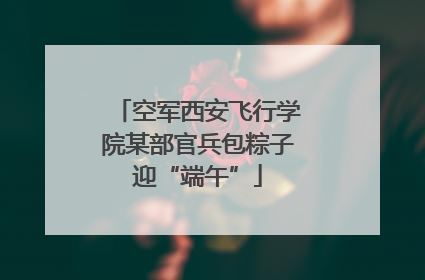 空军西安飞行学院某部官兵包粽子迎“端午”