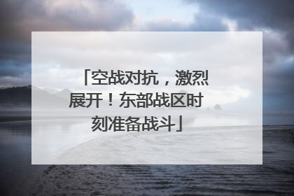 空战对抗，激烈展开！东部战区时刻准备战斗