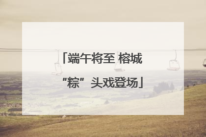 端午将至 榕城“粽”头戏登场