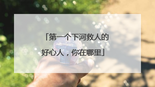 第一个下河救人的好心人，你在哪里