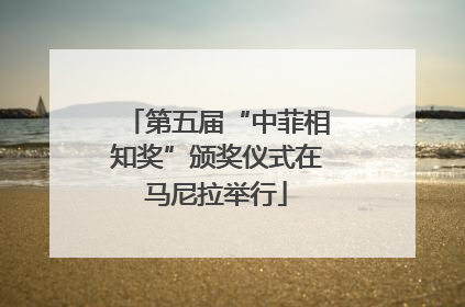 第五届“中菲相知奖”颁奖仪式在马尼拉举行