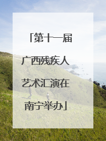 第十一届广西残疾人艺术汇演在南宁举办