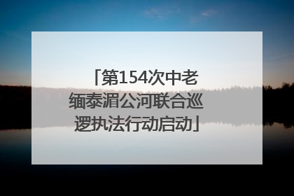 第154次中老缅泰湄公河联合巡逻执法行动启动