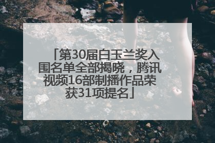 第30届白玉兰奖入围名单全部揭晓，腾讯视频16部制播作品荣获31项提名