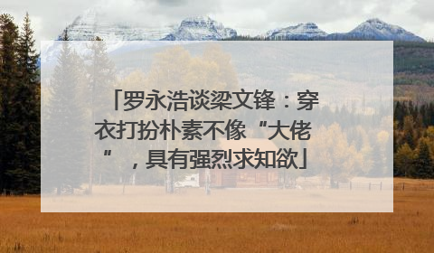 罗永浩谈梁文锋：穿衣打扮朴素不像“大佬”，具有强烈求知欲
