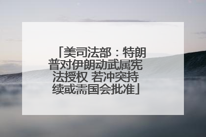 美司法部：特朗普对伊朗动武属宪法授权 若冲突持续或需国会批准