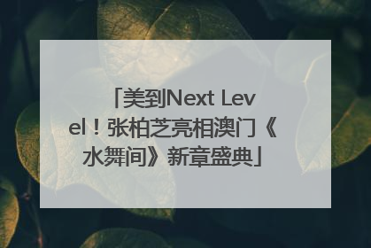 美到Next Level！张柏芝亮相澳门《水舞间》新章盛典