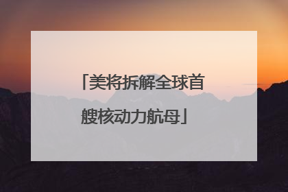 美将拆解全球首艘核动力航母