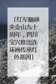 红军翻越夹金山九十周年，四川宝兴推出连环画传承红色基因