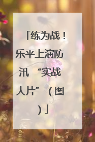 练为战！乐平上演防汛 “实战大片”（图）