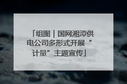 组图｜国网湘潭供电公司多形式开展“计量”主题宣传