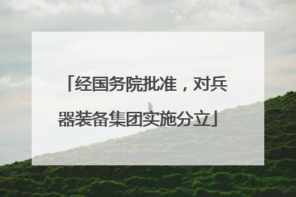 经国务院批准，对兵器装备集团实施分立