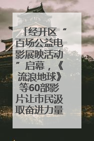 经开区“百场公益电影展映活动”启幕，《流浪地球》等60部影片让市民汲取奋进力量