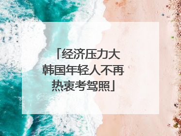 经济压力大 韩国年轻人不再热衷考驾照