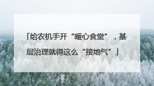 给农机手开“暖心食堂”，基层治理就得这么“接地气”