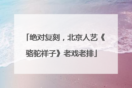 绝对复刻，北京人艺《骆驼祥子》老戏老排