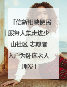 信新相映便民服务大集走进少山社区 志愿者入户为卧床老人理发