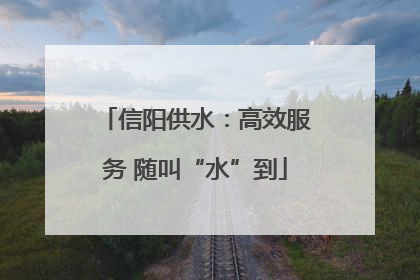 信阳供水：高效服务 随叫“水”到