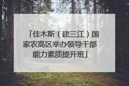 佳木斯（建三江）国家农高区举办领导干部能力素质提升班