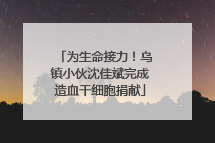为生命接力！乌镇小伙沈佳斌完成造血干细胞捐献