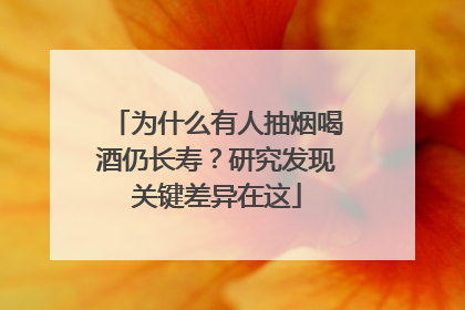 为什么有人抽烟喝酒仍长寿？研究发现关键差异在这