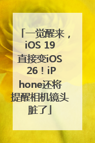 一觉醒来，iOS 19直接变iOS 26！iPhone还将提醒相机镜头脏了