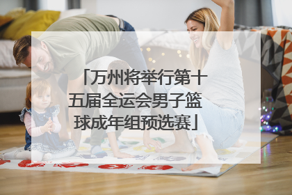 万州将举行第十五届全运会男子篮球成年组预选赛