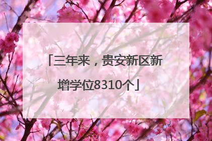 三年来，贵安新区新增学位8310个
