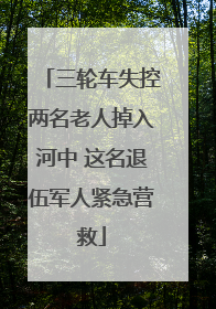 三轮车失控两名老人掉入河中 这名退伍军人紧急营救