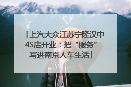 上汽大众江苏宁隆汉中4S店开业：把“服务”写进南京人车生活