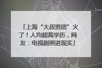 上海“大叔男团”火了！人均超高学历，网友：电视剧照进现实