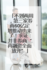 不到两周，第三家券商60亿定增推动也来了！求证：并非券商“再融资全面放开”